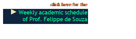 Caixa de texto: click here for the 
  Weekly academic schedule 
 of Prof. Felippe de Souza 
