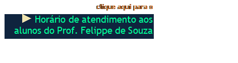 Caixa de texto: clique aqui para o 
  Horário de atendimento aos
alunos do Prof. Felippe de Souza 
